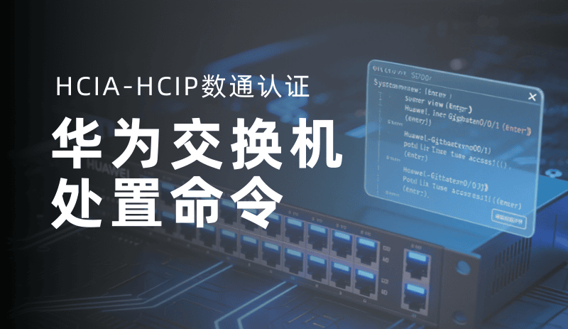 数通 HCIA/HCIP 华为交换机命令课程 - 实用操作技能