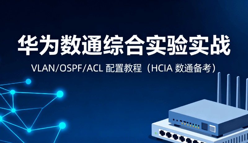 华为数通综合实验实战：VLAN/OSPF/ACL 配置教程（HCIA 数通备考）