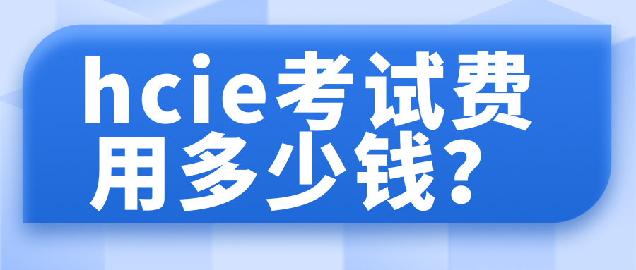 hcie考试费用多少钱 hcie考试费用多少钱