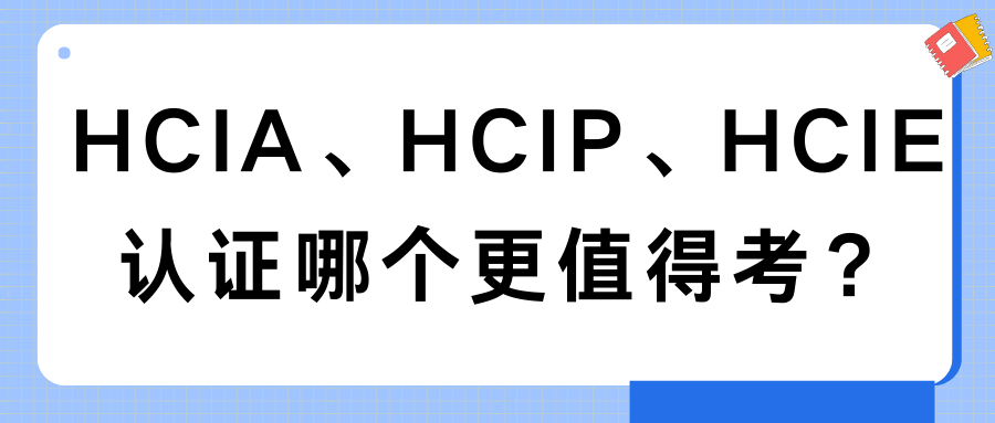 HCIA、HCIP、HCIE认证哪个更值得考？