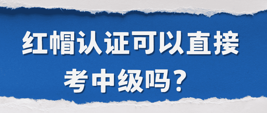 红帽认证可以直接考中级吗? 红帽认证可以直接考中级吗?