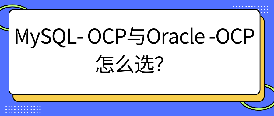 MySQL- OCP与Oracle -OCP 怎么选? MySQL- OCP与Oracle -OCP 怎么选?