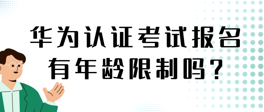 华为认证考试报名有年龄限制吗？