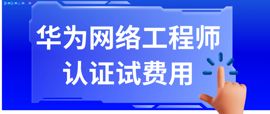 华为网络工程师 认证试费用