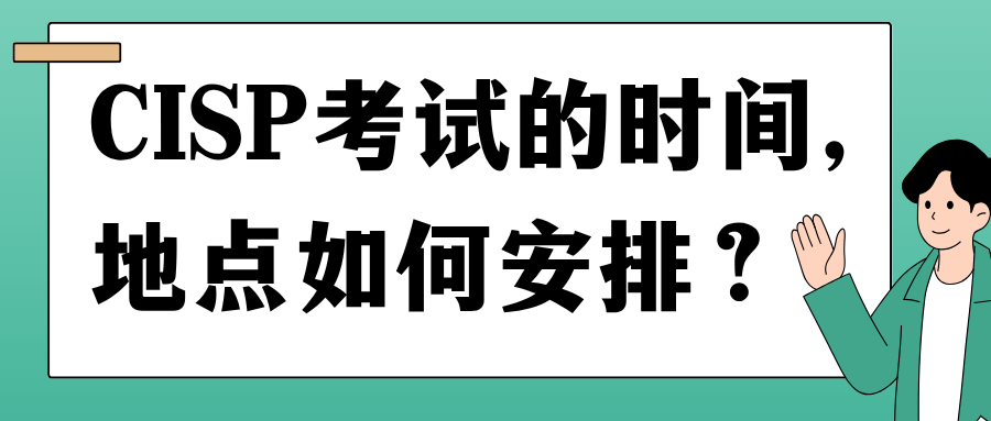 CISP考试的时间、地点如何安排? CISP考试的时间、地点如何安排?