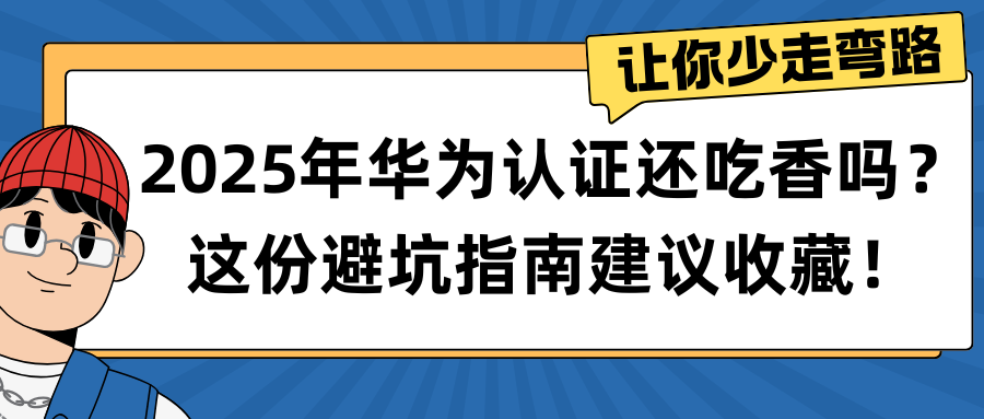 2025年华为认证还吃香吗？这份避坑指南建议收藏！