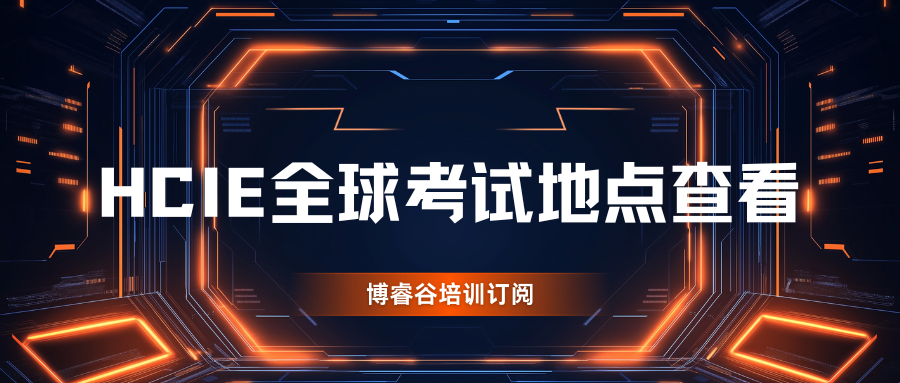 HCIE全球考试地点查看：覆盖80+考点