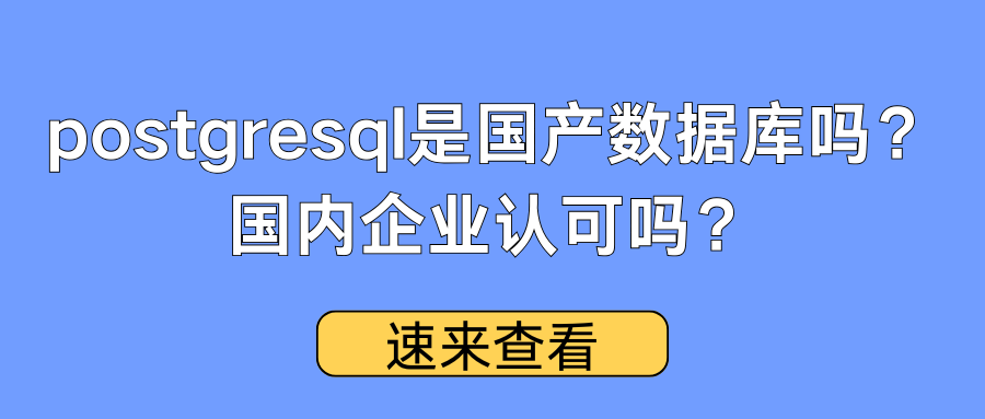 postgresql是国产数据库吗？国内企业认可吗？