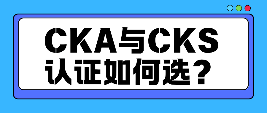 CKA与CKS认证如何选？含金量怎么样？