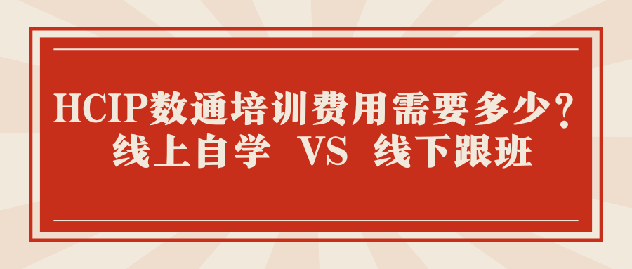 HCIP数通培训费用需要多少？线上自学 VS 线下跟班