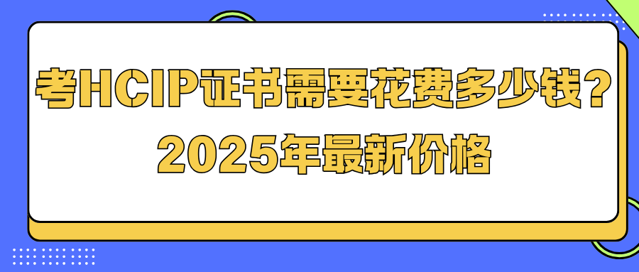 考HCIP证书需要花费多少钱?2025年最新价格