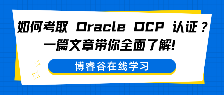 如何考取 Oracle OCP 认证？一篇文章带你全面了解！
