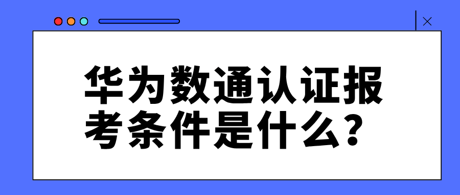 华为数通认证报考条件是什么？