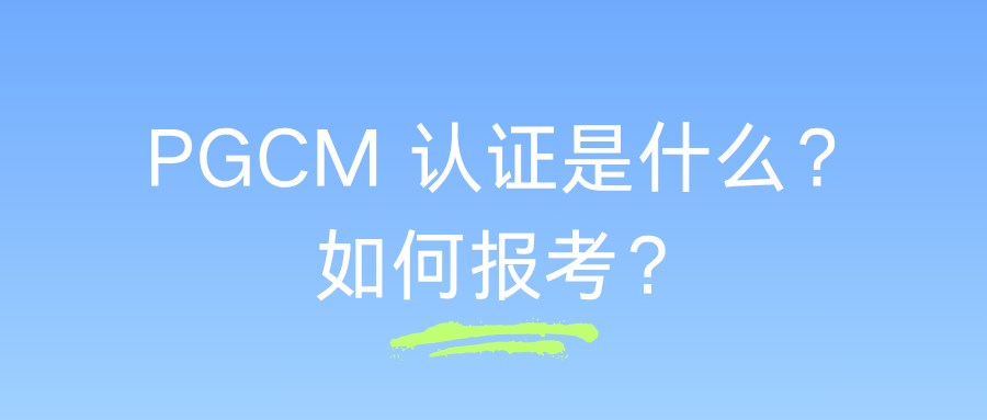 PGCM 认证是什么？如何报考？