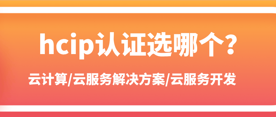 HCIP认证中云计算和云服务怎么选？