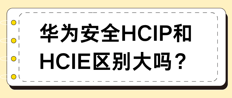 华为安全HCIP和HCIE区别大吗？