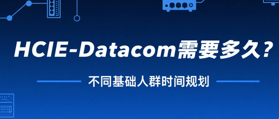 零基础考 HCIE-Datacom 要多久？不同基础人群时间怎么安排