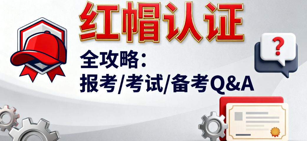 红帽认证那些事儿，你想问的都在这儿！报考条件、报名、考试、备考全 Q&A