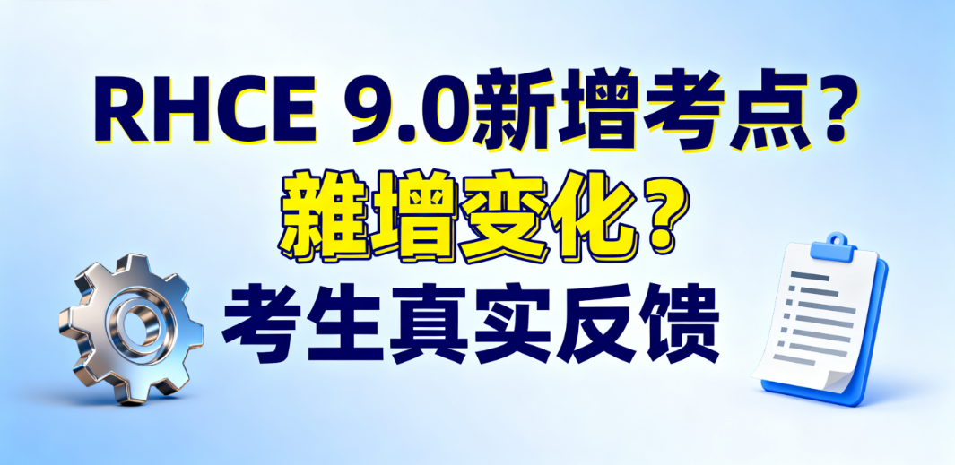 RHCE 9.0 新增考点有哪些？难度更大了吗？来自考生的真实反馈