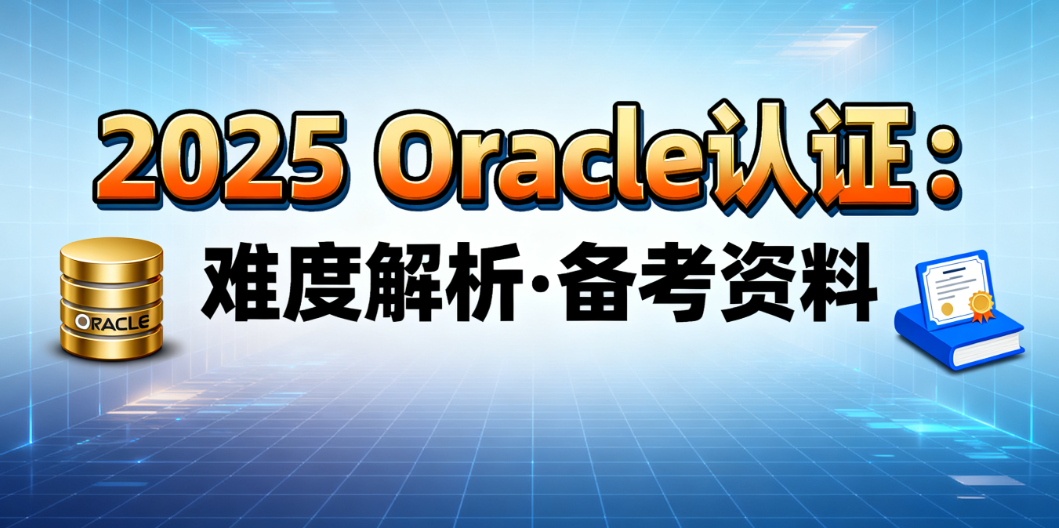 2025年最新的Oracle 认证难吗？有什么备考资料可以推荐？