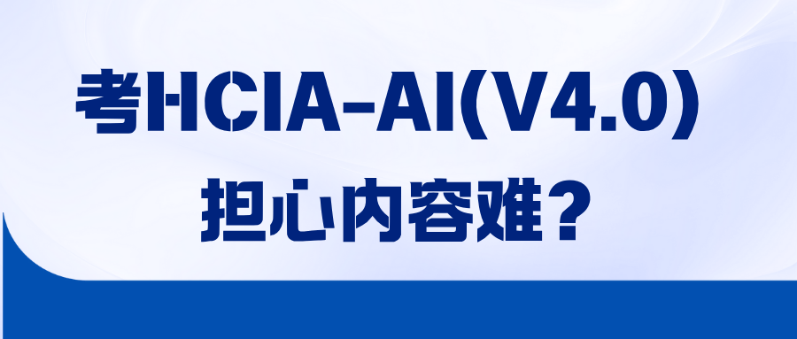 HCIA-AI V4.0难吗？V3.5还能用吗？新旧版区别与考纲