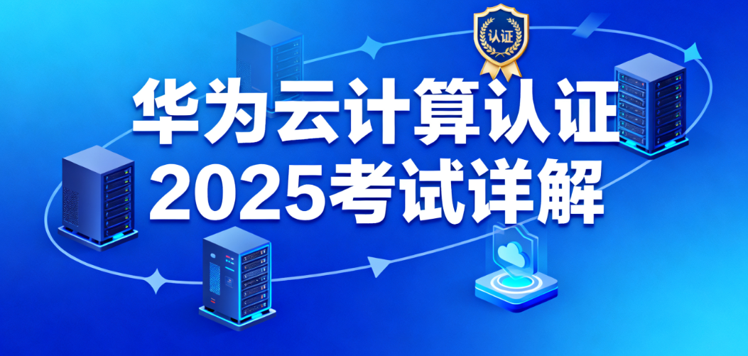 华为云计算认证怎么考？2025 年各级别考试内容与变化详解