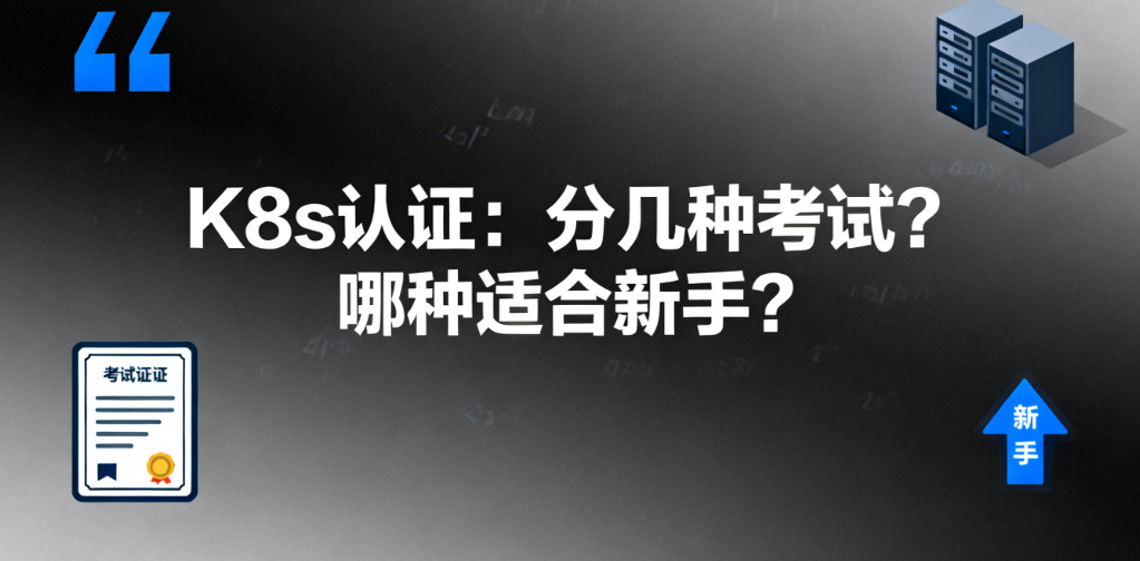 想考 K8s 认证，到底分几种考试？哪种适合新手？