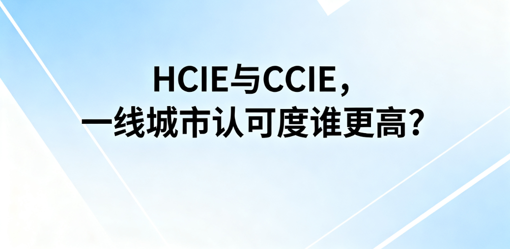 HCIE证书在一线城市认可度如何？与 CCIE 比？