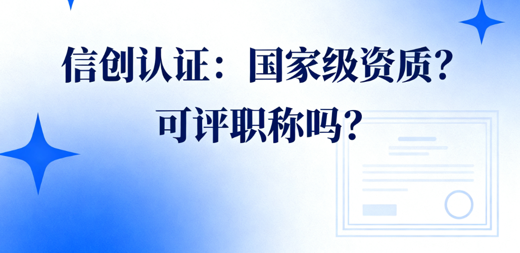 信创认证是国家级资质认证？可以评职称吗？