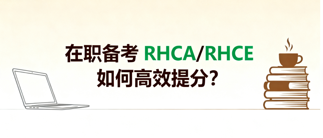 在职备考怎么提高 RHCA/RHCE 考试通过率？