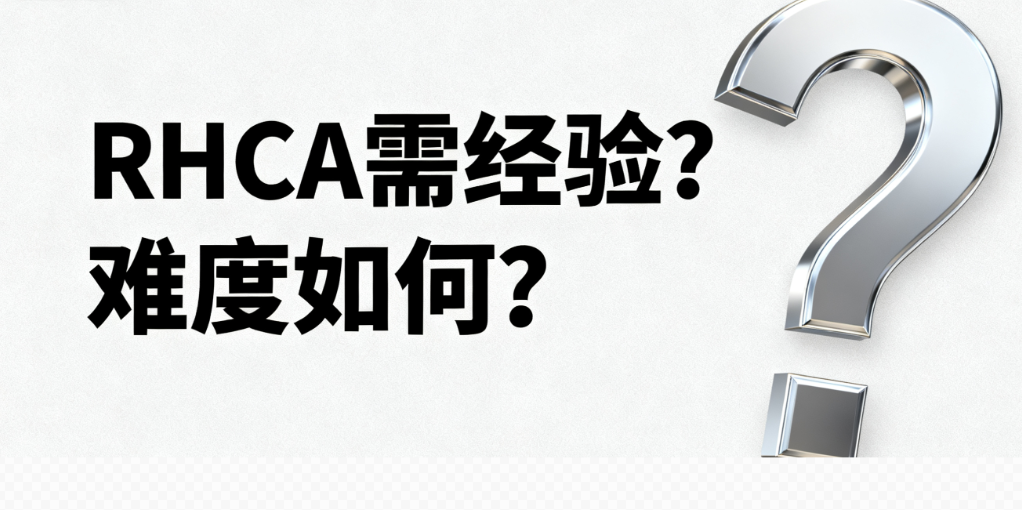 考 RHCA 认证需工作经验吗？难度如何？