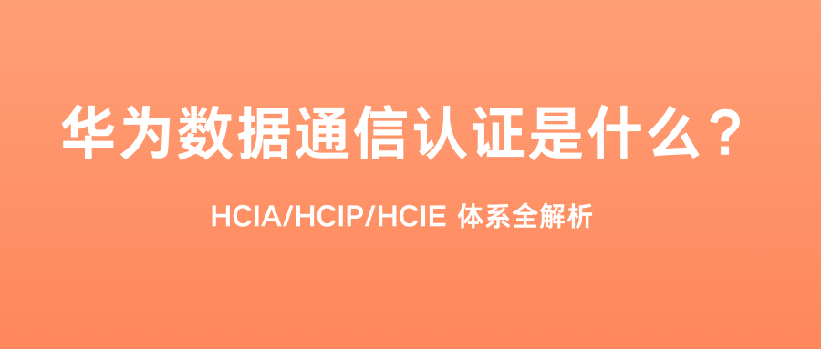 华为数据通信认证是什么？HCIA/HCIP/HCIE 体系