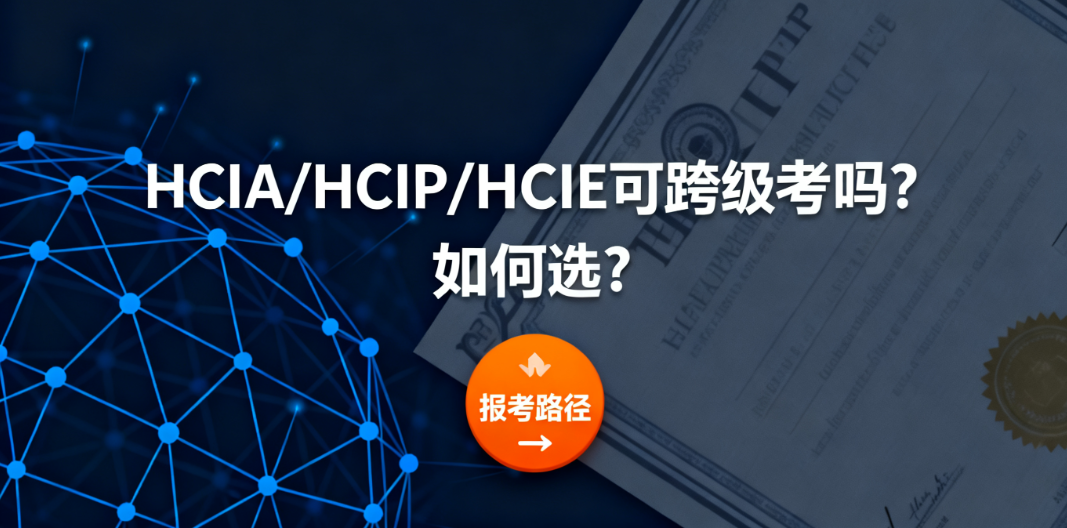 HCIA、HCIP、HCIE 可以跨级考吗？该怎么选？