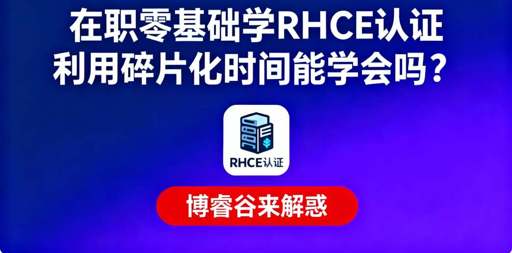 在职零基础学RHCE认证利用碎片化时间能学会吗？