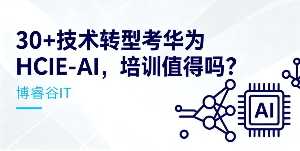 30+技术转型考华为HCIE-AI，培训值得吗？