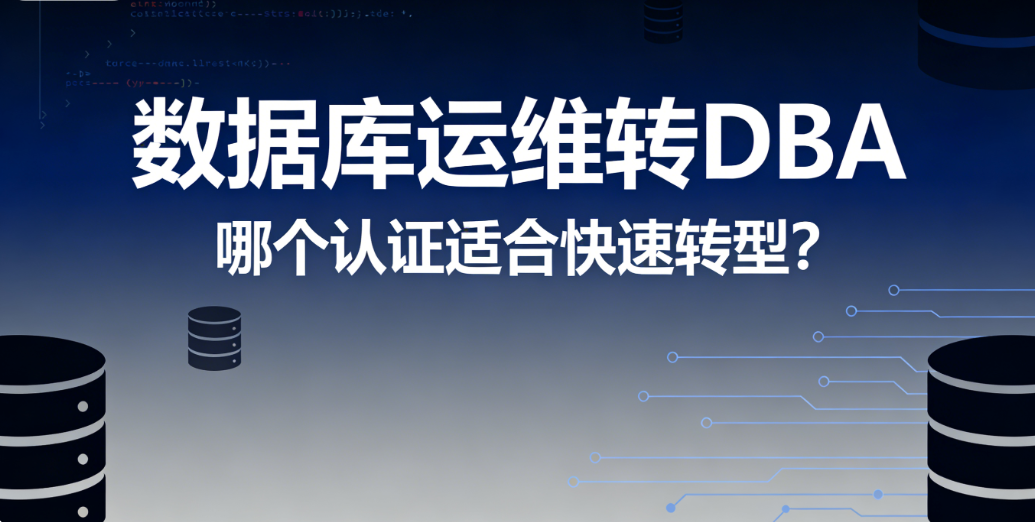 数据库运维转 DBA 哪个 DBA 认证适合快速转型?