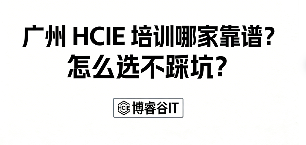 广州 HCIE 培训哪家靠谱？怎么选不踩坑？