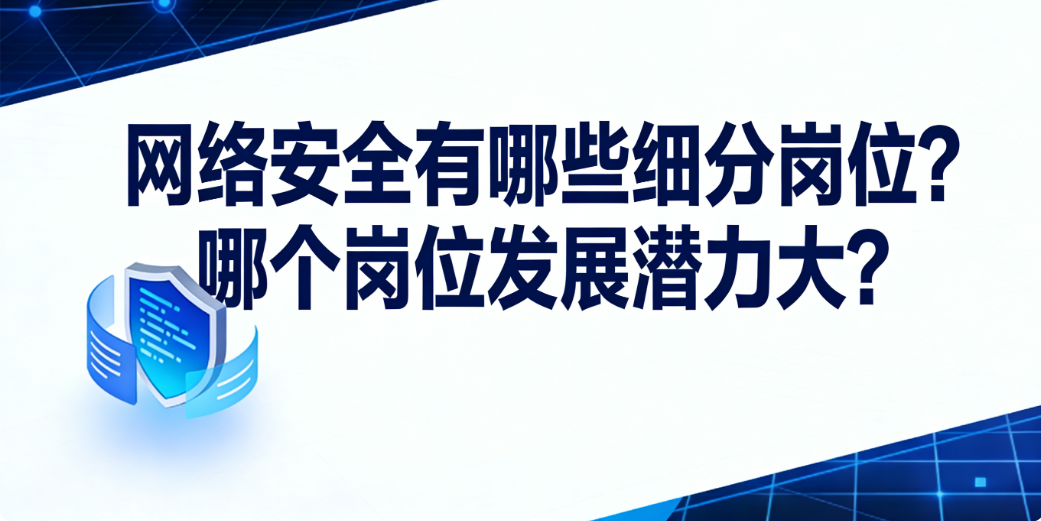 网络安全有哪些细分岗位？哪个岗位发展潜力大？