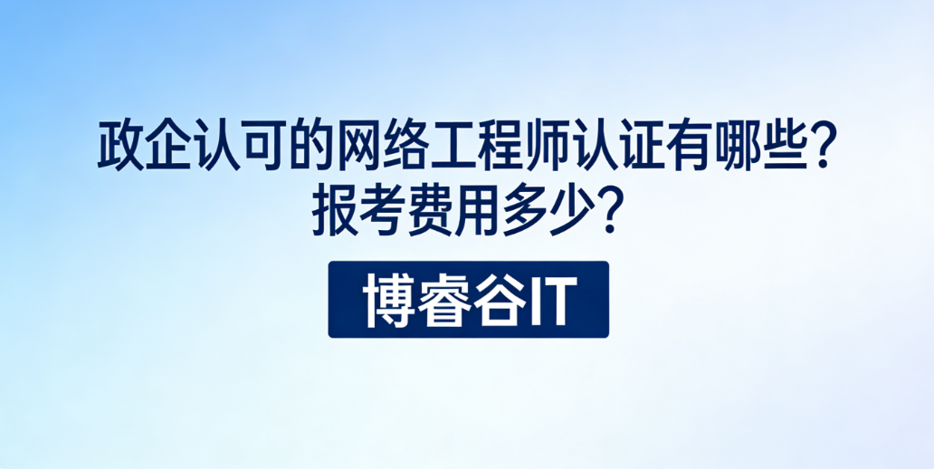 政企认可的网络工程师认证推荐？报考费用多少？