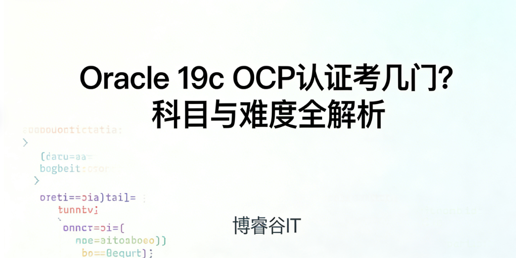 Oracle 19c OCP认证考几门？各科目难度如何？