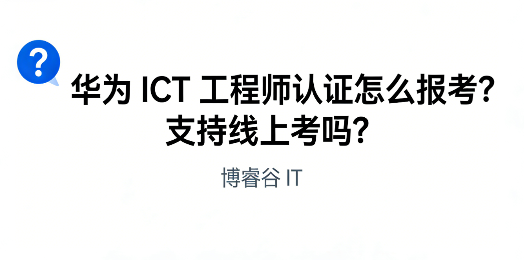 华为 ICT 工程师认证怎么报考？支持线上考吗？