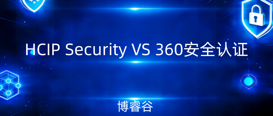 HCIP Security 和 360 安全认证，哪个更值得考？