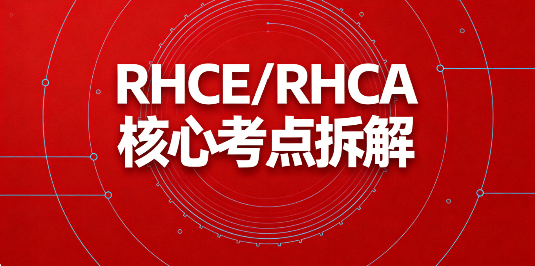 红帽认证考哪些内容？RHCE/RHCA 核心考点拆解