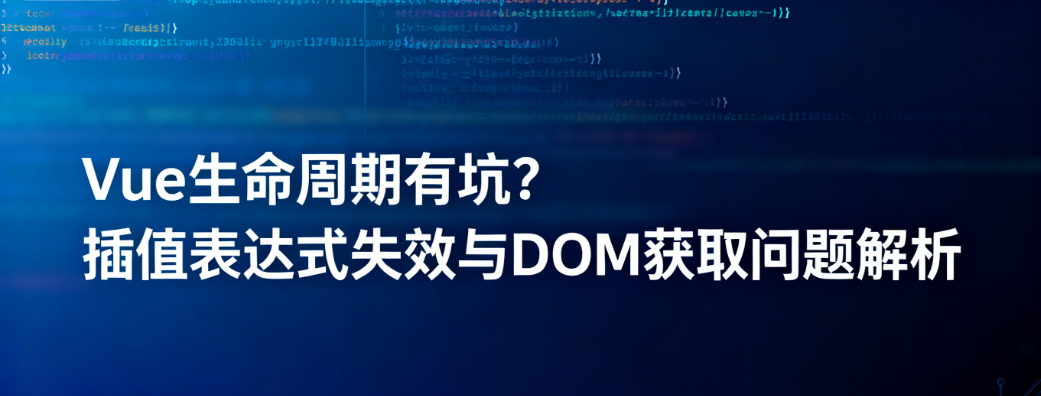 插值表达式不生效？created 里拿不到 DOM？Vue 生命周期的坑这样填！