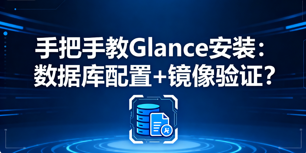手把手教 Glance 安装：数据库配置 + 镜像验证